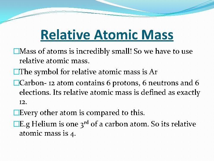Relative Atomic Mass �Mass of atoms is incredibly small! So we have to use