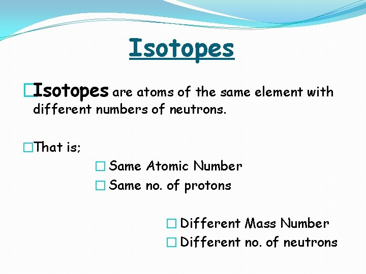 Isotopes �Isotopes are atoms of the same element with different numbers of neutrons. �That