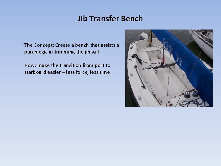 Jib Transfer Bench The Concept: Create a bench that assists a paraplegic in trimming