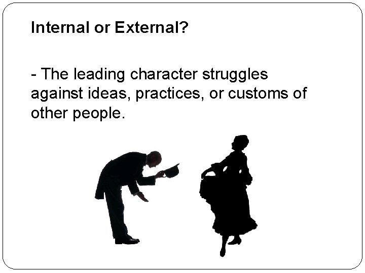 Internal or External? - The leading character struggles against ideas, practices, or customs of