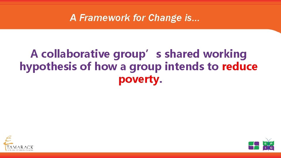 A Framework for Change is… A collaborative group’s shared working hypothesis of how a