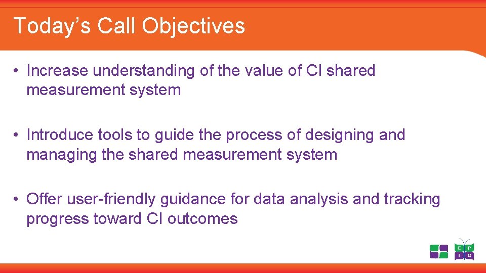 Today’s Call Objectives • Increase understanding of the value of CI shared measurement system
