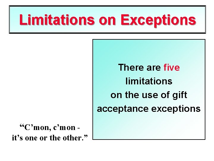 Limitations on Exceptions There are five limitations on the use of gift acceptance exceptions
