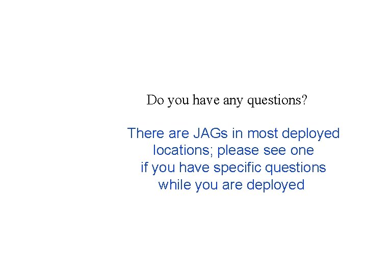 Do you have any questions? There are JAGs in most deployed locations; please see