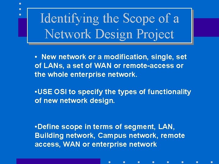 Identifying the Scope of a Network Design Project • New network or a modification,