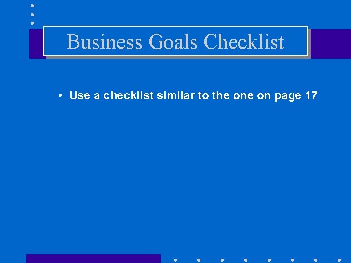 Business Goals Checklist • Use a checklist similar to the on page 17 