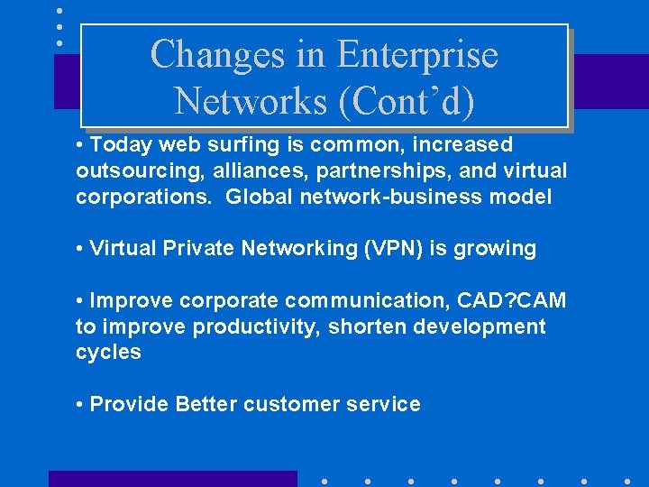 Changes in Enterprise Networks (Cont’d) • Today web surfing is common, increased outsourcing, alliances,