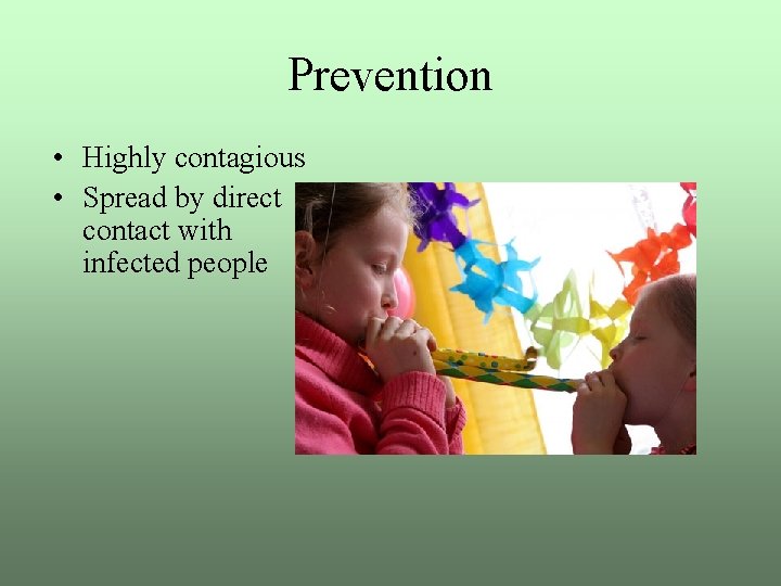 Prevention • Highly contagious • Spread by direct contact with infected people 