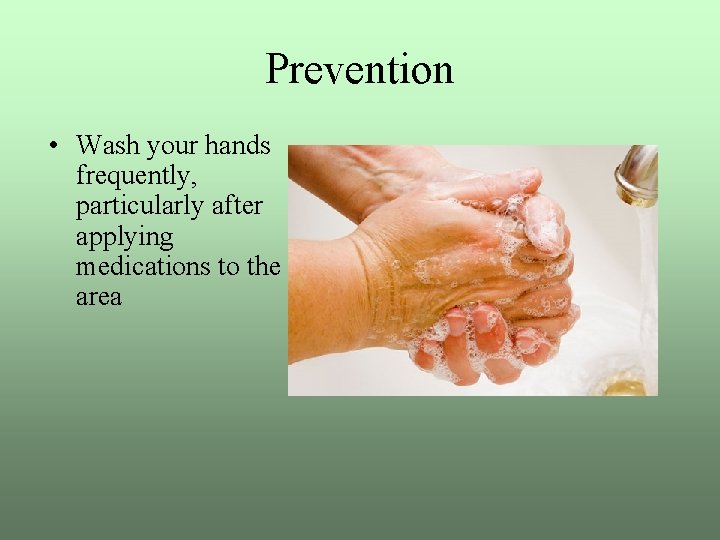 Prevention • Wash your hands frequently, particularly after applying medications to the area 
