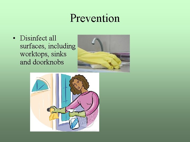 Prevention • Disinfect all surfaces, including worktops, sinks and doorknobs 