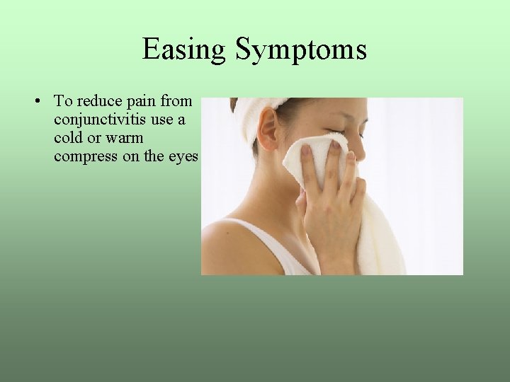 Easing Symptoms • To reduce pain from conjunctivitis use a cold or warm compress