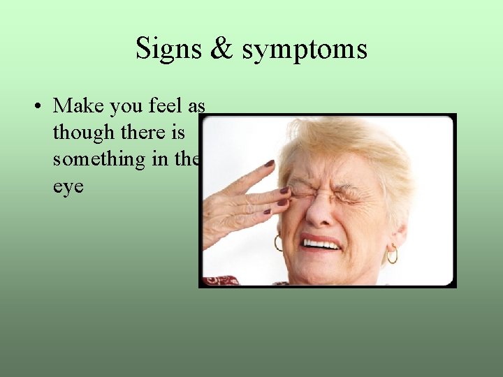 Signs & symptoms • Make you feel as though there is something in the