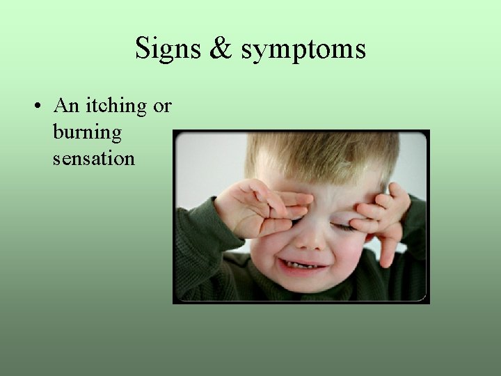 Signs & symptoms • An itching or burning sensation 