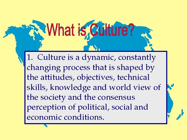 1. Culture is a dynamic, constantly changing process that is shaped by the attitudes,