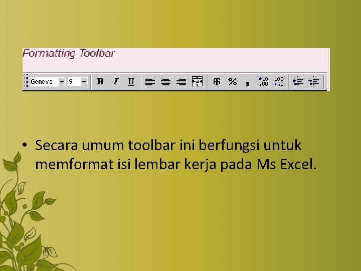  • Secara umum toolbar ini berfungsi untuk memformat isi lembar kerja pada Ms