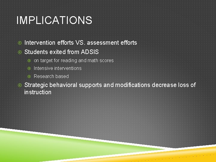 IMPLICATIONS Intervention efforts VS. assessment efforts Students exited from ADSIS on target for reading