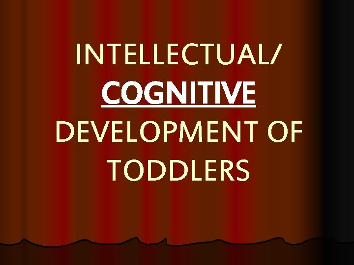 INTELLECTUAL/ COGNITIVE DEVELOPMENT OF TODDLERS 