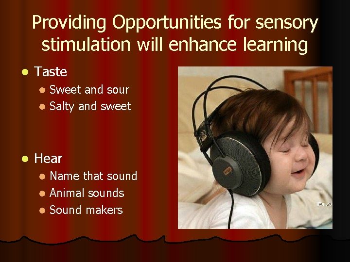 Providing Opportunities for sensory stimulation will enhance learning l Taste Sweet and sour l