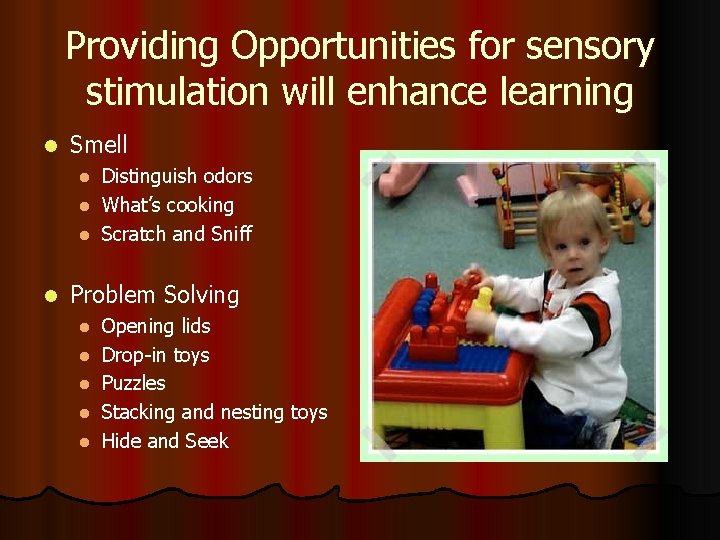 Providing Opportunities for sensory stimulation will enhance learning l Smell Distinguish odors l What’s