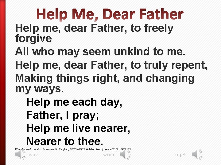 Help me, dear Father, to freely forgive All who may seem unkind to me.