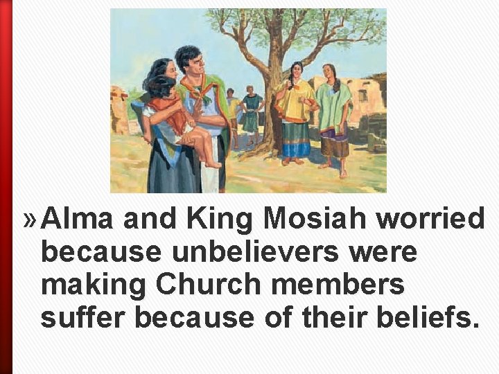» Alma and King Mosiah worried because unbelievers were making Church members suffer because