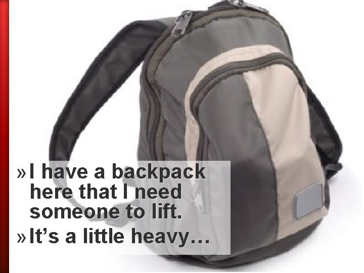 » I have a backpack here that I need someone to lift. » It’s