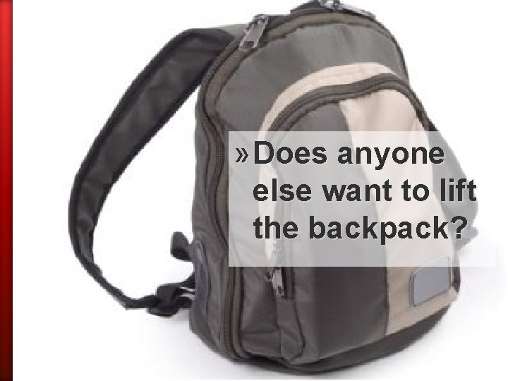 » Does anyone else want to lift the backpack? 
