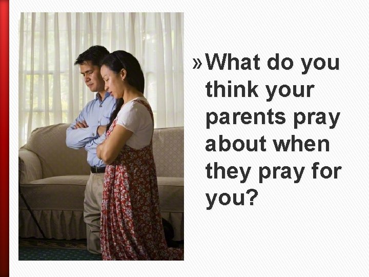 » What do you think your parents pray about when they pray for you?