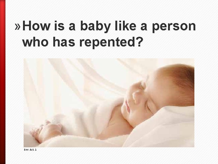 » How is a baby like a person who has repented? Enr. Act. 1