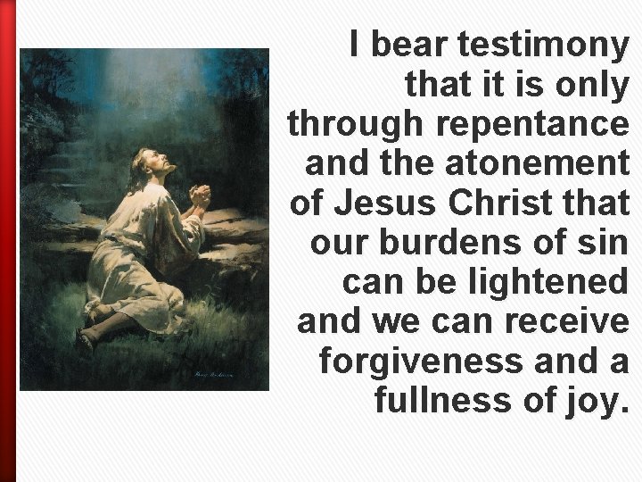 I bear testimony that it is only through repentance and the atonement of Jesus