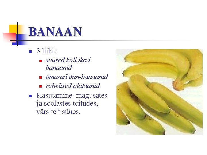 BANAAN n 3 liiki: n n suured kollakad banaanid ümarad õun-banaanid rohelised plataanid Kasutamine: