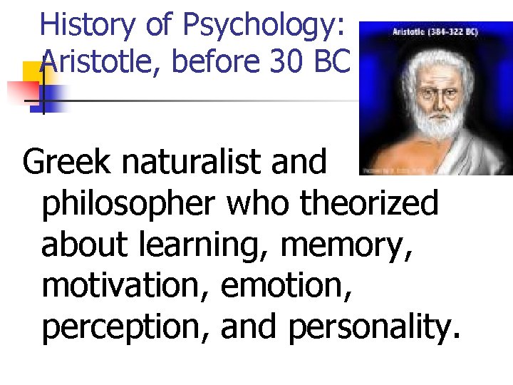 History of Psychology: Aristotle, before 30 BC Greek naturalist and philosopher who theorized about