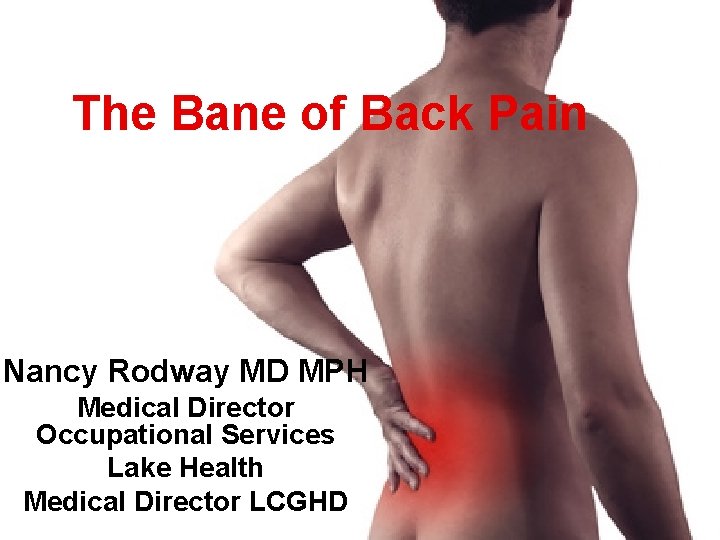 The Bane of Back Pain Nancy Rodway MD MPH Medical Director Occupational Services Lake