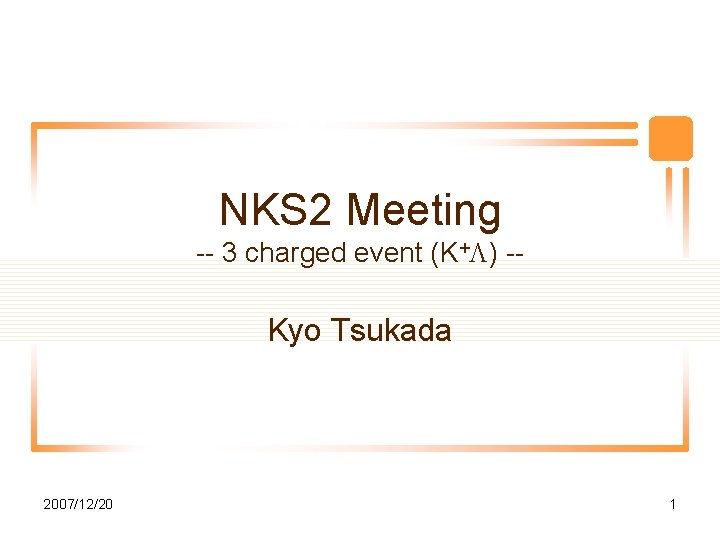 NKS 2 Meeting -- 3 charged event (K+L) -- Kyo Tsukada 2007/12/20 1 