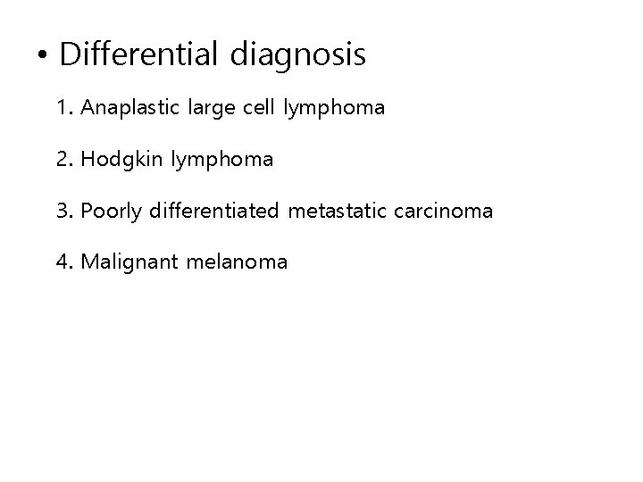  • Differential diagnosis 1. Anaplastic large cell lymphoma 2. Hodgkin lymphoma 3. Poorly