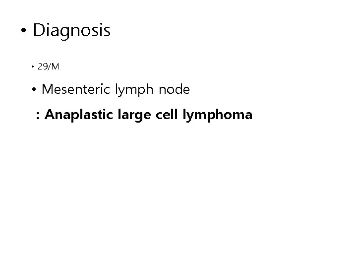 • Diagnosis • 29/M • Mesenteric lymph node : Anaplastic large cell lymphoma • Diagnosis • 29/M • Mesenteric lymph node : Anaplastic large cell lymphoma