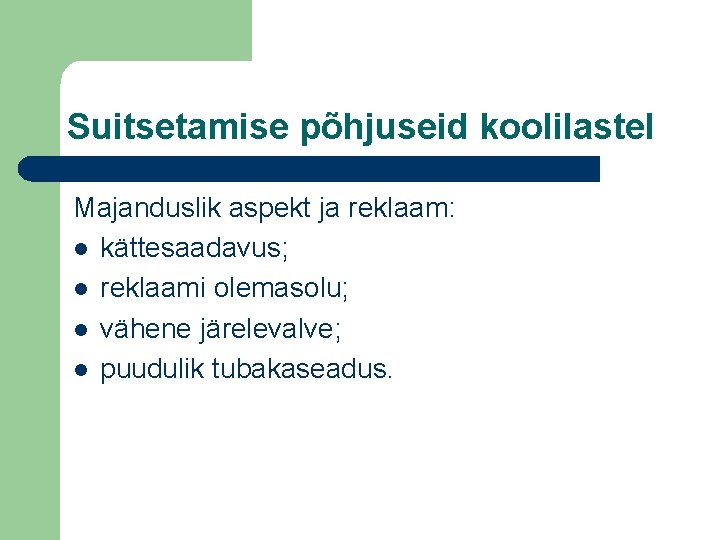 Suitsetamise põhjuseid koolilastel Majanduslik aspekt ja reklaam: l kättesaadavus; l reklaami olemasolu; l vähene