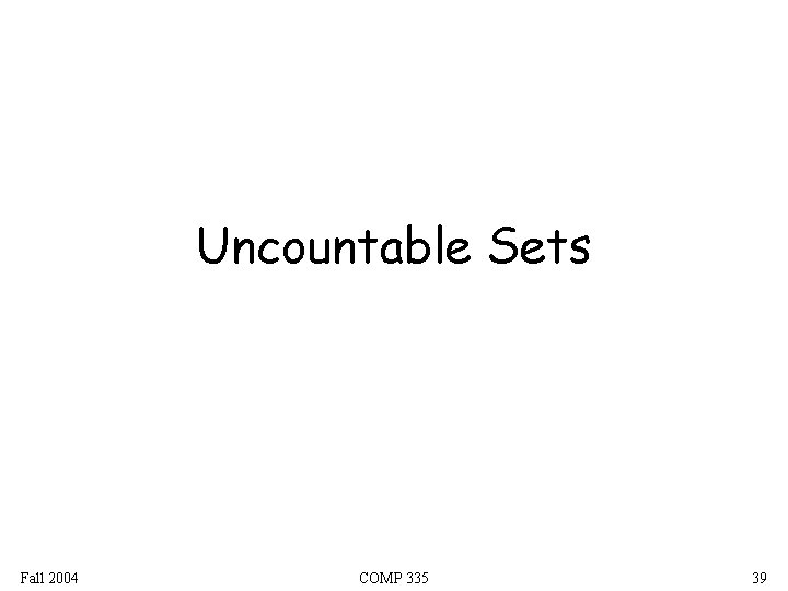 Uncountable Sets Fall 2004 COMP 335 39 