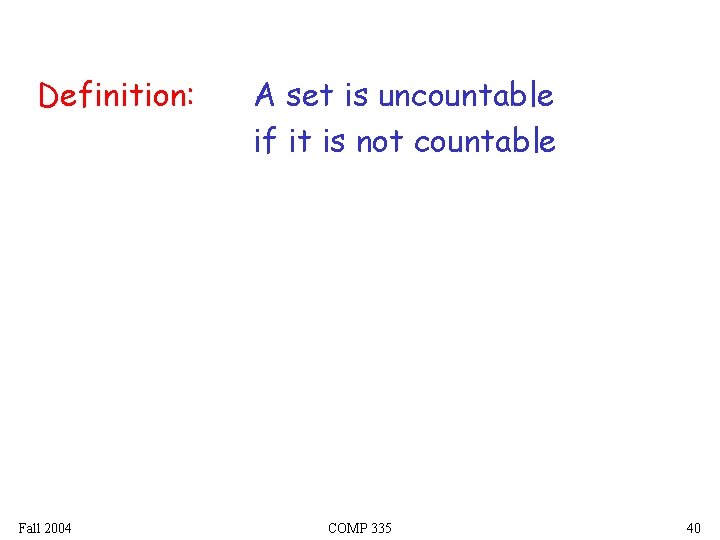 Definition: Fall 2004 A set is uncountable if it is not countable COMP 335