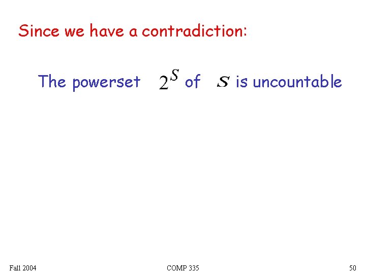Since we have a contradiction: The powerset Fall 2004 of COMP 335 is uncountable