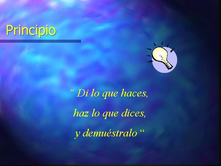 Principio “ Di lo que haces, haz lo que dices, y demuéstralo “ 