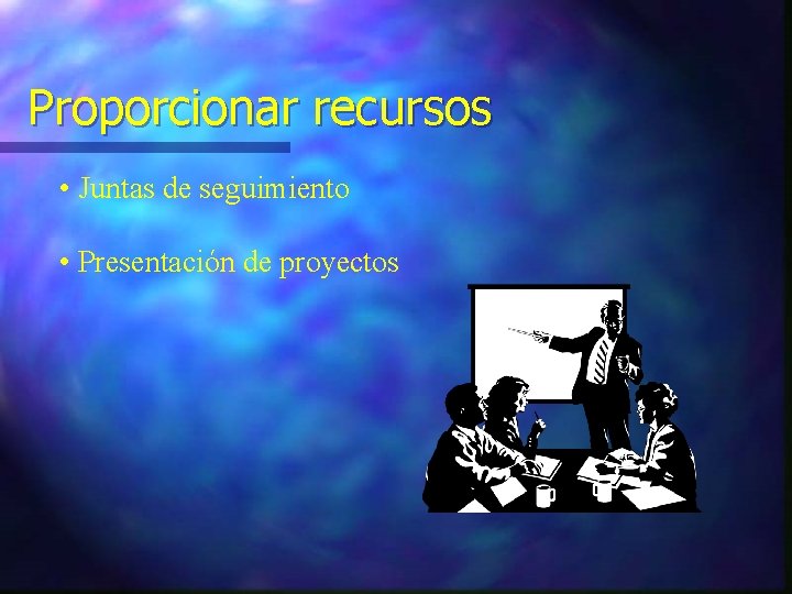 Proporcionar recursos • Juntas de seguimiento • Presentación de proyectos 