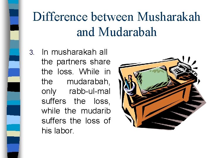 Difference between Musharakah and Mudarabah 3. In musharakah all the partners share the loss.