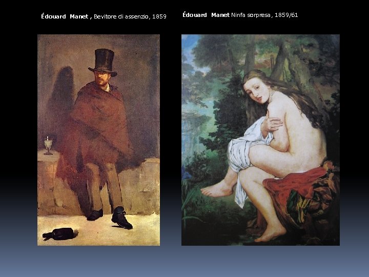 Édouard Manet , Bevitore di assenzio, 1859 Édouard Manet Ninfa sorpresa, 1859/61 