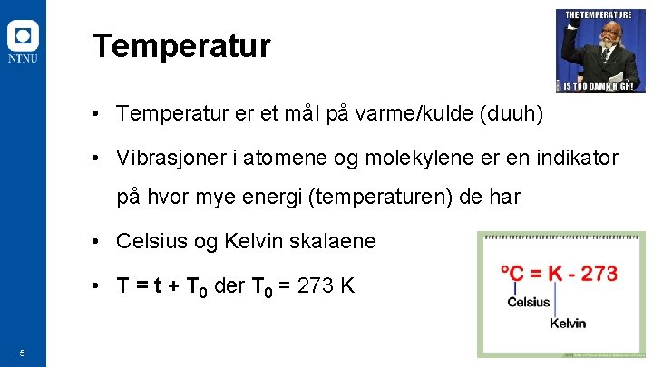 Temperatur • Temperatur er et mål på varme/kulde (duuh) • Vibrasjoner i atomene og