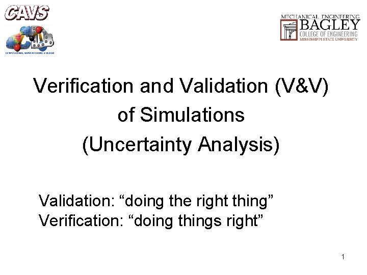 Verification and Validation (V&V) of Simulations (Uncertainty Analysis) Validation: “doing the right thing” Verification: