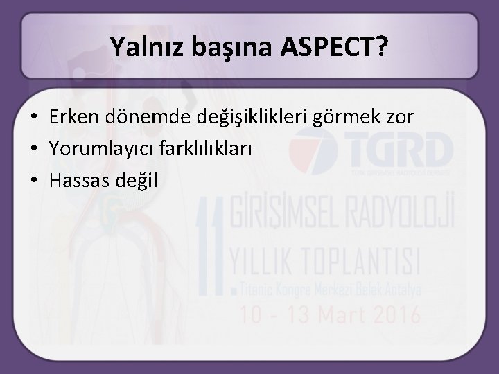 Yalnız başına ASPECT? • Erken dönemde değişiklikleri görmek zor • Yorumlayıcı farklılıkları • Hassas