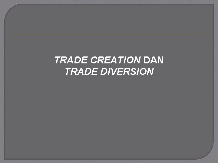 TRADE CREATION DAN TRADE DIVERSION 