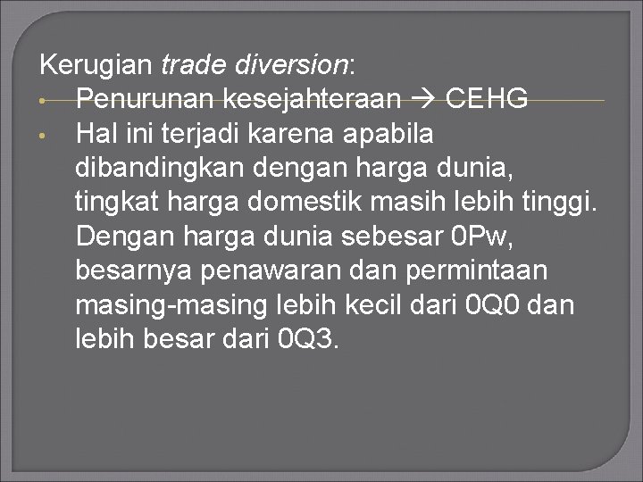 Kerugian trade diversion: • Penurunan kesejahteraan CEHG • Hal ini terjadi karena apabila dibandingkan