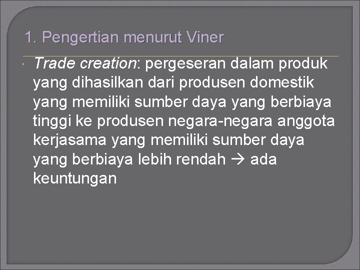 1. Pengertian menurut Viner Trade creation: pergeseran dalam produk yang dihasilkan dari produsen domestik